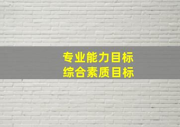 专业能力目标 综合素质目标